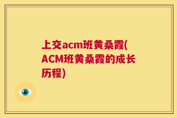 上交acm班黄桑霞(ACM班黄桑霞的成长历程) 上交acm班黄桑霞(ACM班黄桑霞的成长历程)