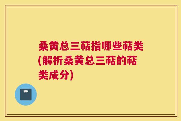 桑黄总三萜指哪些萜类(解析桑黄总三萜的萜类成分) 桑黄总三萜指哪些萜类(解析桑黄总三萜的萜类成分)