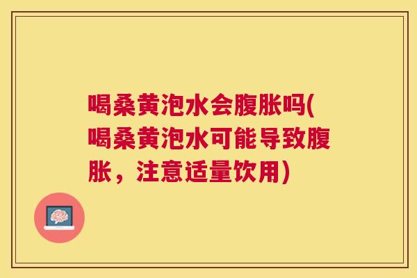 喝桑黄泡水会吗(喝桑黄泡水可能导致,注意适量饮用) 喝桑黄泡水会吗(喝桑黄泡水可能导致,注意适量饮用)