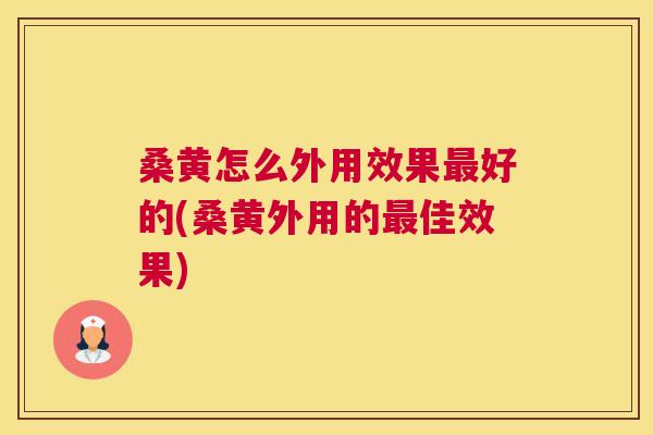 桑黄怎么外用效果好的(桑黄外用的佳效果) 桑黄怎么外用效果好的(桑黄外用的佳效果)