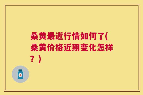 桑黄近行情如何了(桑黄价格近期变化怎样?) 桑黄近行情如何了(桑黄价格近期变化怎样?)