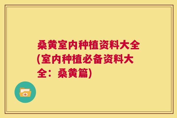 桑黄室内种植资料大全(室内种植必备资料大全：桑黄篇)