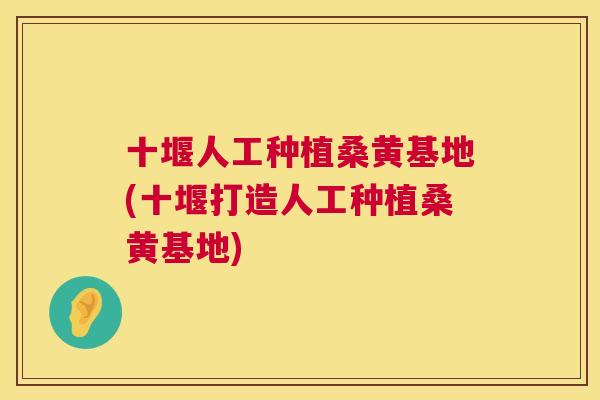 十堰人工种植桑黄基地(十堰打造人工种植桑黄基地) 十堰人工种植桑黄基地(十堰打造人工种植桑黄基地)