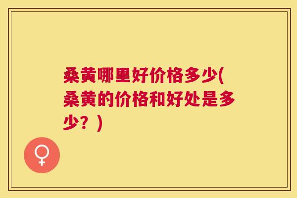 桑黄哪里好价格多少(桑黄的价格和好处是多少?) 桑黄哪里好价格多少(桑黄的价格和好处是多少?)