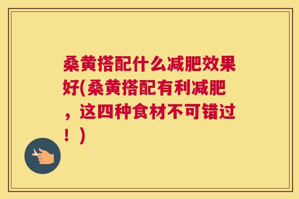 桑黄搭配什么效果好(桑黄搭配有利,这四种食材不可错过!) 桑黄搭配什么效果好(桑黄搭配有利,这四种食材不可错过!)