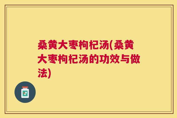桑黄大枣枸杞汤(桑黄大枣枸杞汤的功效与做法) 桑黄大枣枸杞汤(桑黄大枣枸杞汤的功效与做法)