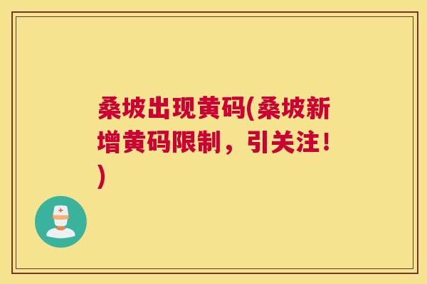 桑坡出现黄码(桑坡新增黄码限制,引关注!) 桑坡出现黄码(桑坡新增黄码限制,引关注!)
