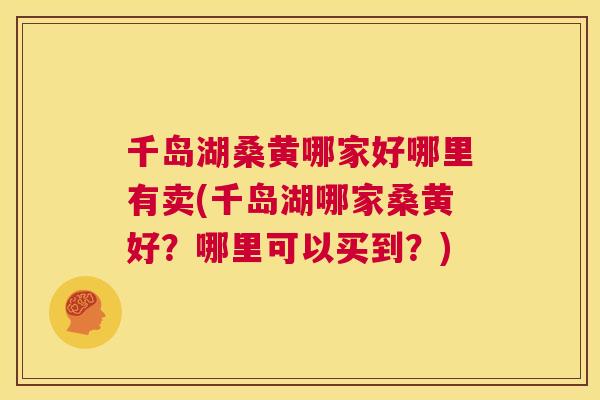 千岛湖桑黄哪家好哪里有卖(千岛湖哪家桑黄好?哪里可以买到?) 千岛湖桑黄哪家好哪里有卖(千岛湖哪家桑黄好?哪里可以买到?)