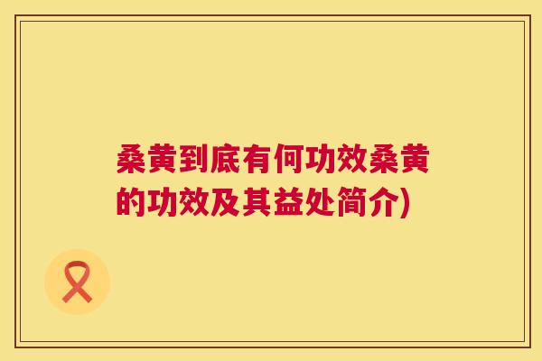 桑黄到底有何功效桑黄的功效及其益处简介) 桑黄到底有何功效桑黄的功效及其益处简介)