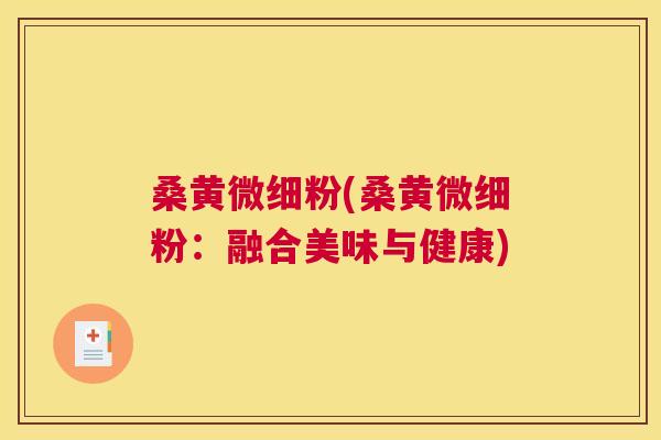 桑黄微细粉(桑黄微细粉:融合美味与健康) 桑黄微细粉(桑黄微细粉:融合美味与健康)
