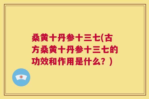桑黄十丹参十三七(古方桑黄十丹参十三七的功效和作用是什么？)