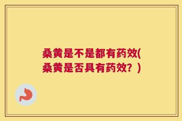 桑黄是不是都有(桑黄是否具有?) 桑黄是不是都有(桑黄是否具有?)