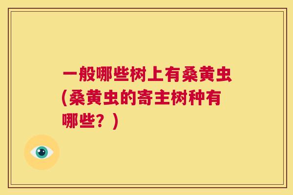 一般哪些树上有桑黄虫(桑黄虫的寄主树种有哪些？)