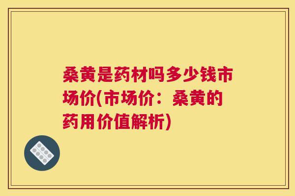 桑黄是药材吗多少钱市场价(市场价:桑黄的药用价值解析) 桑黄是药材吗多少钱市场价(市场价:桑黄的药用价值解析)