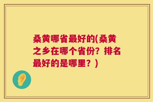 桑黄哪省好的(桑黄之乡在哪个省份?排名好的是哪里?) 桑黄哪省好的(桑黄之乡在哪个省份?排名好的是哪里?)