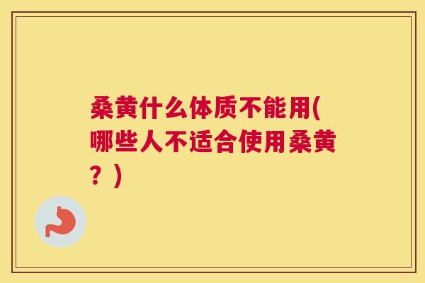 桑黄什么体质不能用(哪些人不适合使用桑黄?) 桑黄什么体质不能用(哪些人不适合使用桑黄?)