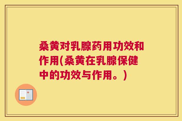 桑黄对乳腺药用功效和作用(桑黄在乳腺保健中的功效与作用。) 桑黄对乳腺药用功效和作用(桑黄在乳腺保健中的功效与作用。)