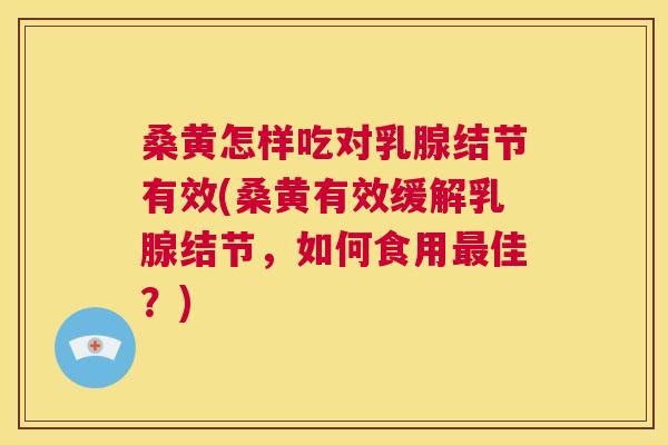 桑黄怎样吃对乳腺结节有效(桑黄有效缓解乳腺结节，如何食用佳？)