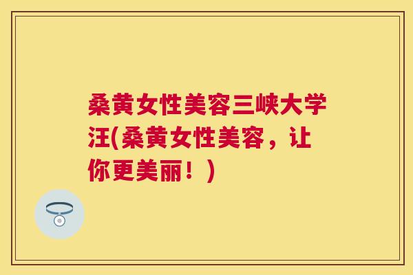 桑黄女性美容三峡大学汪(桑黄女性美容,让你更美丽!) 桑黄女性美容三峡大学汪(桑黄女性美容,让你更美丽!)