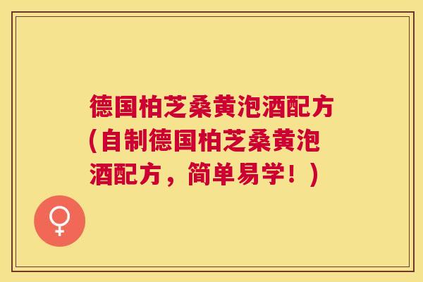 德国柏芝桑黄泡酒配方(自制德国柏芝桑黄泡酒配方,简单易学!) 德国柏芝桑黄泡酒配方(自制德国柏芝桑黄泡酒配方,简单易学!)