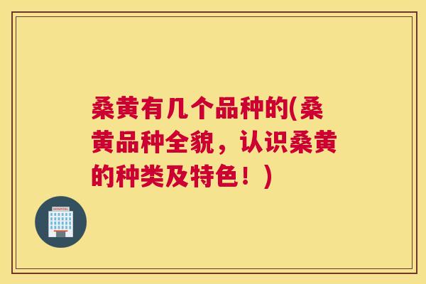 桑黄有几个品种的(桑黄品种全貌,认识桑黄的种类及特色!) 桑黄有几个品种的(桑黄品种全貌,认识桑黄的种类及特色!)