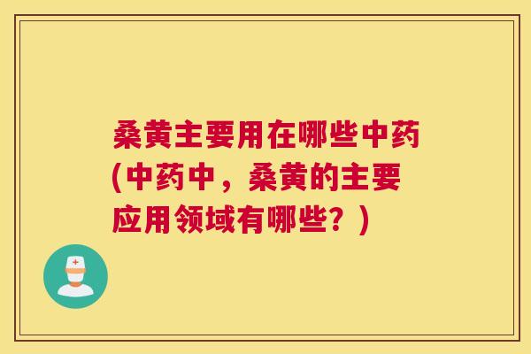 桑黄主要用在哪些(中,桑黄的主要应用领域有哪些?) 桑黄主要用在哪些(中,桑黄的主要应用领域有哪些?)