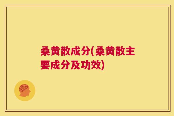 桑黄散成分(桑黄散主要成分及功效) 桑黄散成分(桑黄散主要成分及功效)