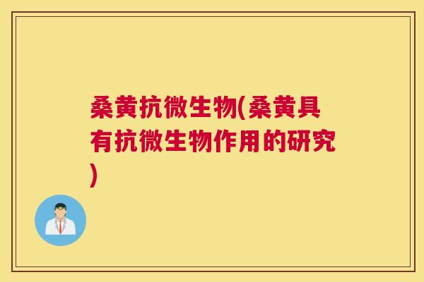 桑黄抗微生物(桑黄具有抗微生物作用的研究) 桑黄抗微生物(桑黄具有抗微生物作用的研究)