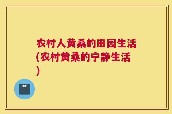 农村人黄桑的田园生活(农村黄桑的宁静生活) 农村人黄桑的田园生活(农村黄桑的宁静生活)