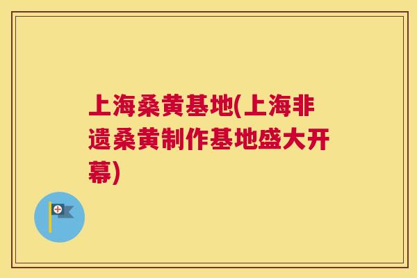 上海桑黄基地(上海非遗桑黄制作基地盛大开幕) 上海桑黄基地(上海非遗桑黄制作基地盛大开幕)