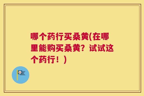 哪个药行买桑黄(在哪里能购买桑黄?试试这个药行!) 哪个药行买桑黄(在哪里能购买桑黄?试试这个药行!)