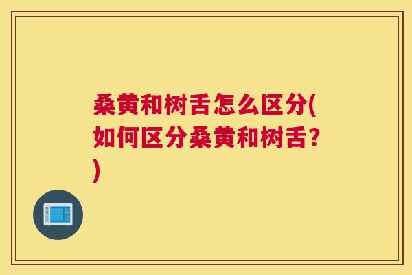 桑黄和树舌怎么区分(如何区分桑黄和树舌?) 桑黄和树舌怎么区分(如何区分桑黄和树舌?)