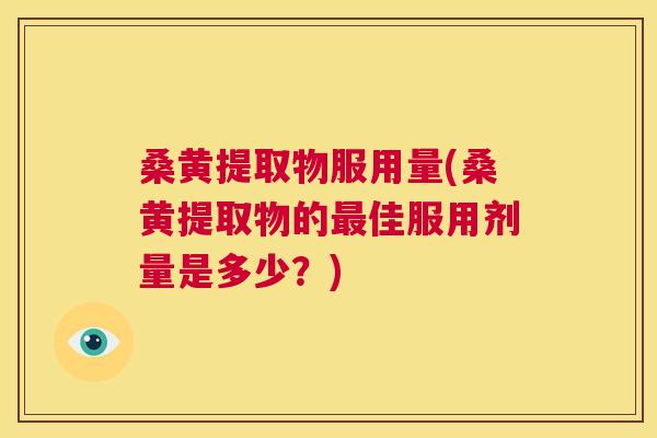 桑黄提取物服用量(桑黄提取物的佳服用剂量是多少?) 桑黄提取物服用量(桑黄提取物的佳服用剂量是多少?)