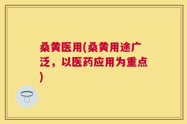 桑黄医用(桑黄用途广泛,以医药应用为重点) 桑黄医用(桑黄用途广泛,以医药应用为重点)