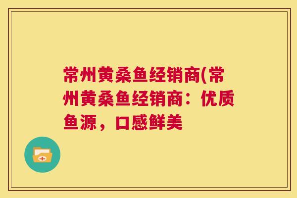 常州黄桑鱼经销商(常州黄桑鱼经销商：优质鱼源，口感鲜美