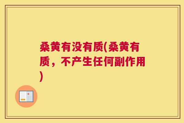 桑黄有没有质(桑黄有质,不产生任何副作用) 桑黄有没有质(桑黄有质,不产生任何副作用)