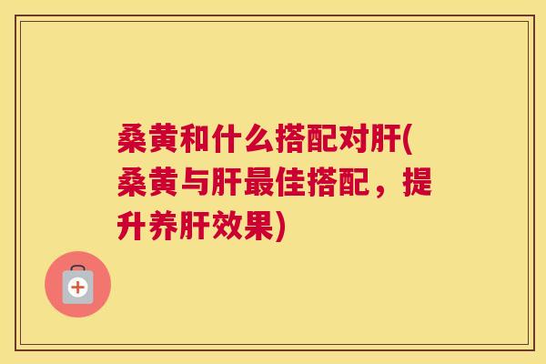 桑黄和什么搭配对(桑黄与佳搭配,提升养效果) 桑黄和什么搭配对(桑黄与佳搭配,提升养效果)