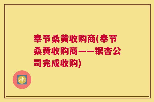 奉节桑黄收购商(奉节桑黄收购商——银杏公司完成收购) 奉节桑黄收购商(奉节桑黄收购商——银杏公司完成收购)