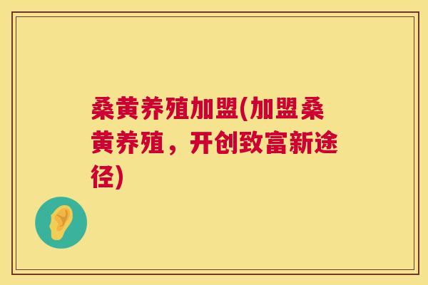 桑黄养殖加盟(加盟桑黄养殖,开创致富新途径) 桑黄养殖加盟(加盟桑黄养殖,开创致富新途径)