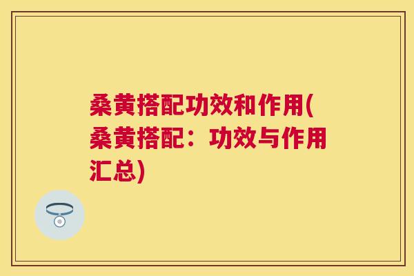 桑黄搭配功效和作用(桑黄搭配:功效与作用汇总) 桑黄搭配功效和作用(桑黄搭配:功效与作用汇总)