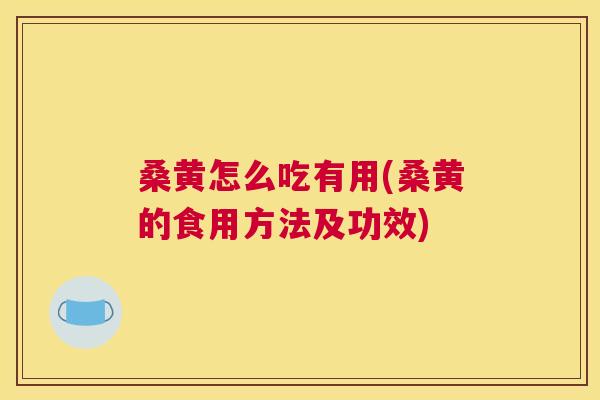 桑黄怎么吃有用(桑黄的食用方法及功效) 桑黄怎么吃有用(桑黄的食用方法及功效)