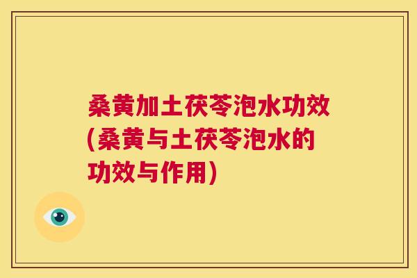 桑黄加土茯苓泡水功效(桑黄与土茯苓泡水的功效与作用) 桑黄加土茯苓泡水功效(桑黄与土茯苓泡水的功效与作用)