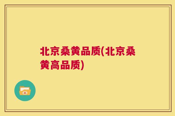 北京桑黄品质(北京桑黄高品质)
