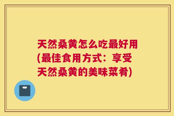 天然桑黄怎么吃好用(佳食用方式：享受天然桑黄的美味菜肴)