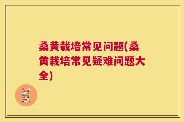 桑黄栽培常见问题(桑黄栽培常见疑难问题大全) 桑黄栽培常见问题(桑黄栽培常见疑难问题大全)