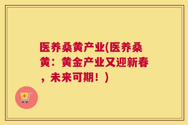 医养桑黄产业(医养桑黄:黄金产业又迎新春,未来可期!) 医养桑黄产业(医养桑黄:黄金产业又迎新春,未来可期!)