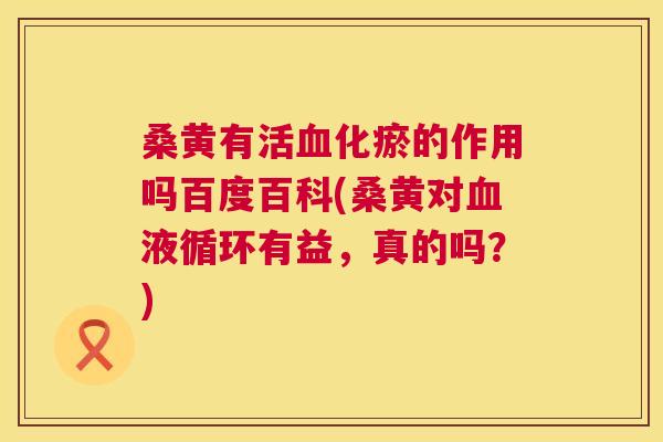 桑黄有活化瘀的作用吗百度百科(桑黄对有益,真的吗?) 桑黄有活化瘀的作用吗百度百科(桑黄对有益,真的吗?)