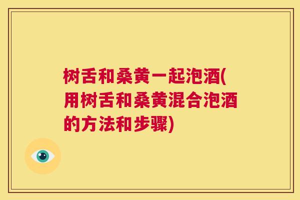 树舌和桑黄一起泡酒(用树舌和桑黄混合泡酒的方法和步骤) 树舌和桑黄一起泡酒(用树舌和桑黄混合泡酒的方法和步骤)