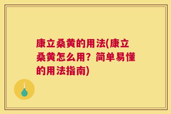 康立桑黄的用法(康立桑黄怎么用?简单易懂的用法指南) 康立桑黄的用法(康立桑黄怎么用?简单易懂的用法指南)