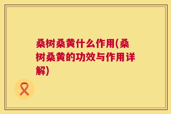 桑树桑黄什么作用(桑树桑黄的功效与作用详解) 桑树桑黄什么作用(桑树桑黄的功效与作用详解)